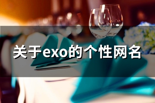 关于exo的个性网名(精选158个) 关于exo的个性网名(精选158个)