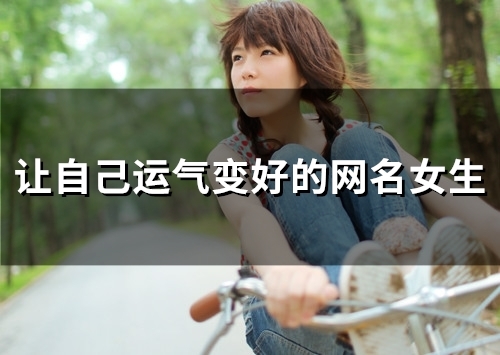 让自己运气变好的网名女生(135个) 让自己运气变好的网名女生(135个)