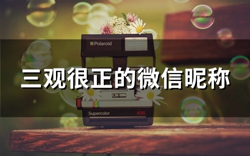 三观很正的微信昵称(86个) 三观很正的微信昵称(86个)