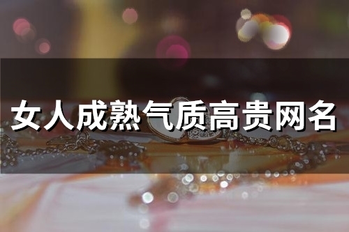 女人成熟气质高贵网名(103个)