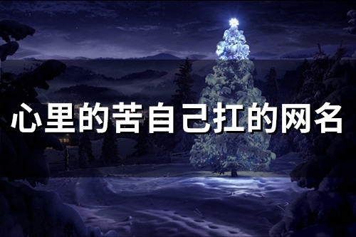心里的苦自己扛的网名(精选97个)