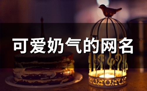 可爱奶气的网名(精选135个)