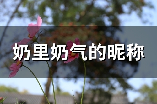 奶里奶气的昵称(155个) 奶里奶气的昵称(155个)