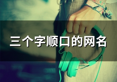 三个字顺口的网名(86个)