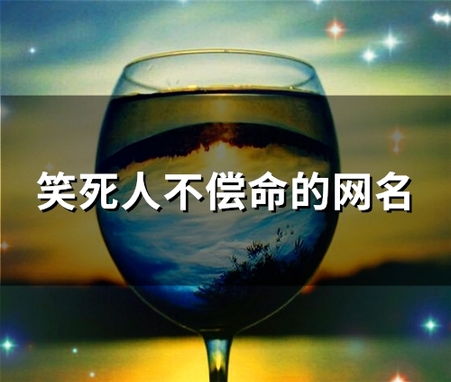 笑死人不偿命的网名(89个)