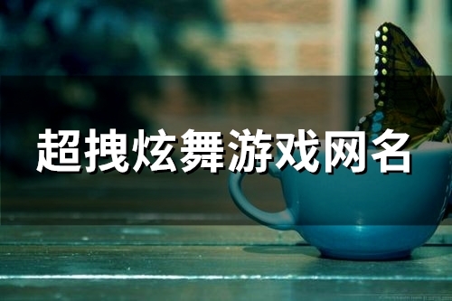 超拽炫舞游戏网名(86个) 超拽炫舞游戏网名(86个)