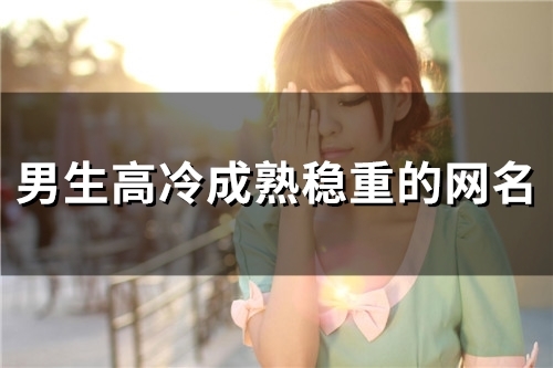 男生高冷成熟稳重的网名(精选92个)