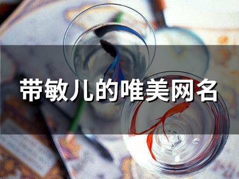 带敏儿的唯美网名(精选52个)