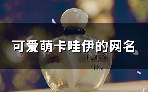 可爱萌卡哇伊的网名(130个) 可爱萌卡哇伊的网名(130个)