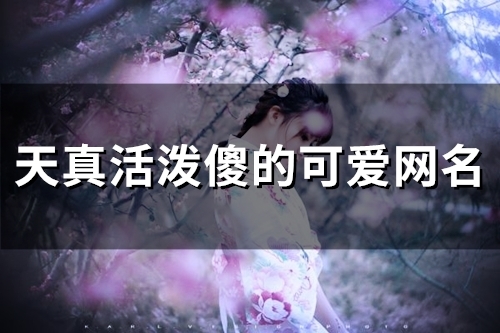 天真活泼傻的可爱网名(精选133个)