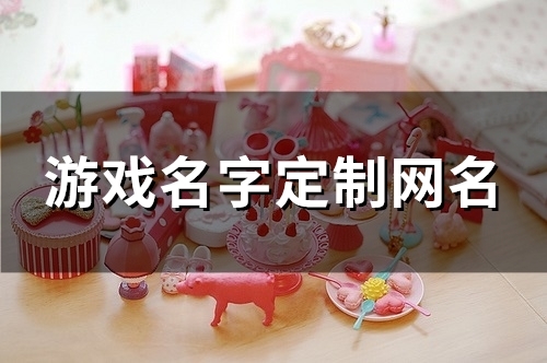 游戏名字定制网名(精选90个)