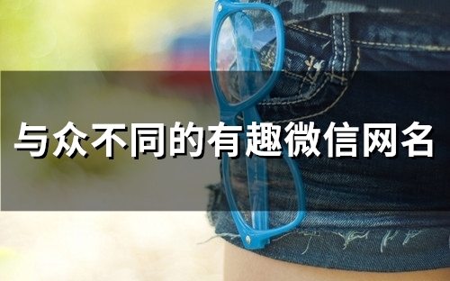 与众不同的有趣微信网名(133个)