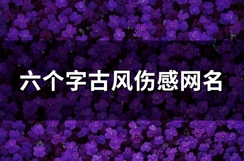 六个字古风伤感网名(精选123个)