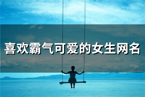 霸气可爱的女生网名(精选139个)