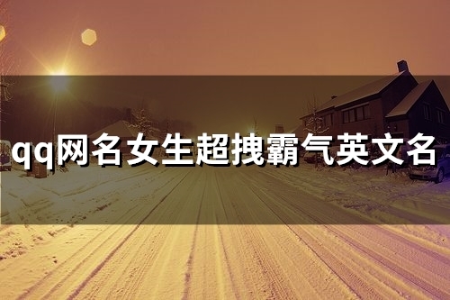 qq网名女生超拽霸气英文名(精选83个)