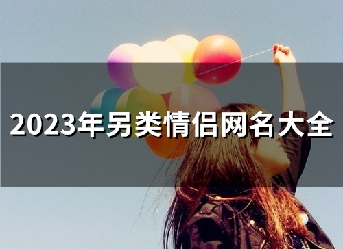 2023年另类情侣网名大全(精选160个)