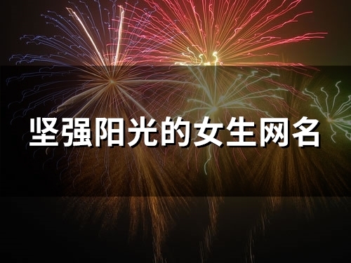 坚强阳光的女生网名(130个) 坚强阳光的女生网名(130个)