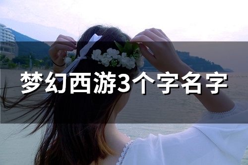 梦幻西游3个字名字(精选152个)