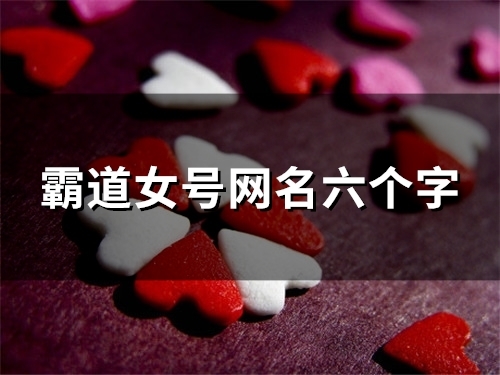 霸道女号网名六个字(精选94个)