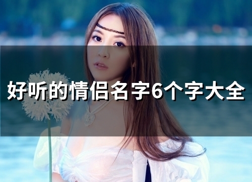 好听的情侣名字6个字大全(127个)