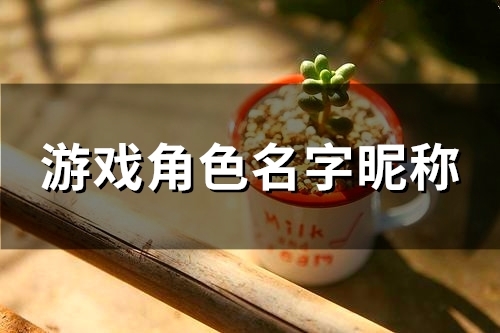 游戏角色名字昵称(精选118个) 游戏角色名字昵称(精选118个)
