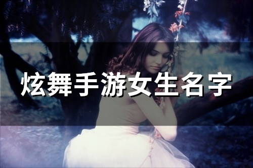 炫舞手游女生名字(精选134个)