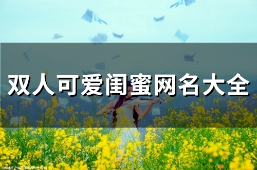 双人可爱闺蜜网名大全(141个) 双人可爱闺蜜网名大全(141个)