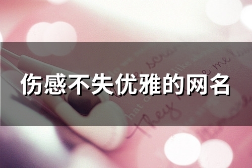 伤感不失优雅的网名(精选115个) 伤感不失优雅的网名(精选115个)