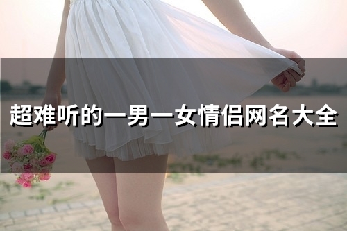 超难听的一男一女情侣网名大全(102个)