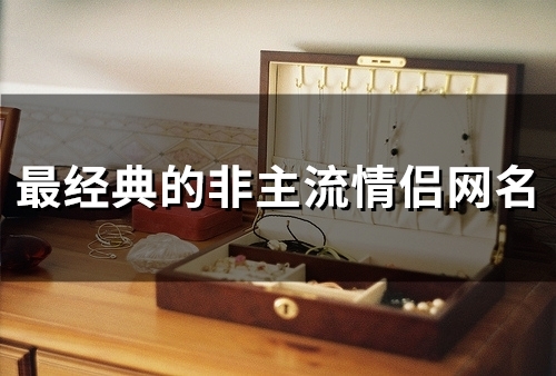 最经典的非主流情侣网名(精选131个)