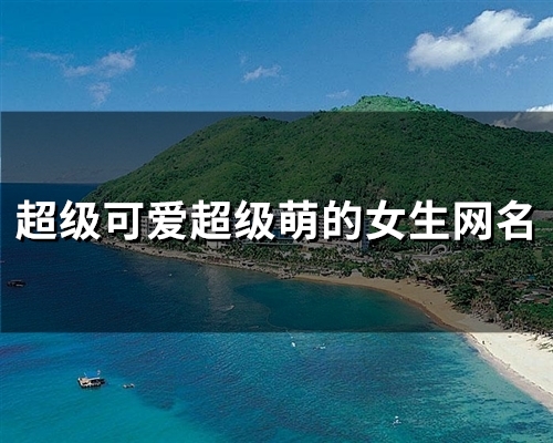 超级可爱超级萌的女生网名(精选147个)