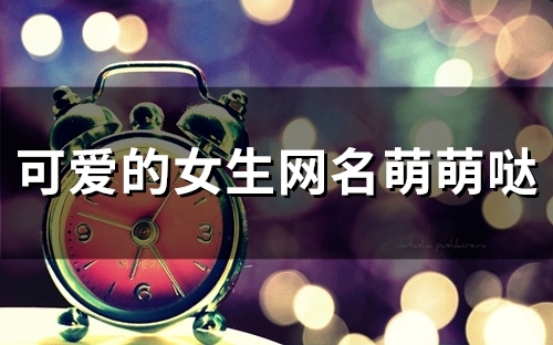 可爱的女生网名萌萌哒(精选118个)