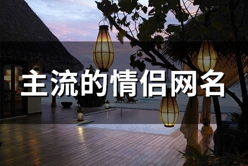 主流的情侣网名(精选135个)