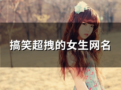 搞笑超拽的女生网名(141个) 搞笑超拽的女生网名(141个)