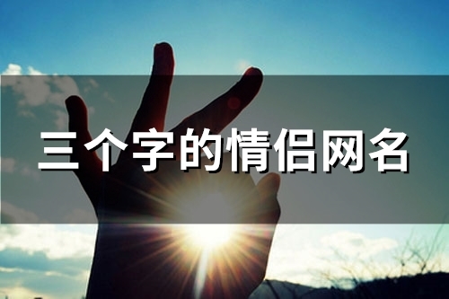三个字的情侣网名(精选146个)