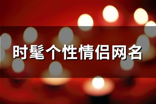 时髦个性情侣网名(107个)