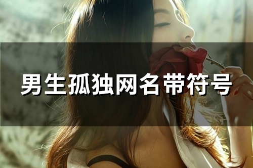 男生孤独网名带符号(精选114个)