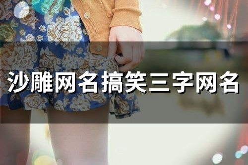 沙雕网名搞笑三字网名(精选62个)