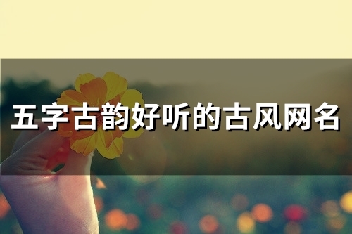 五字古韵好听的古风网名(148个)