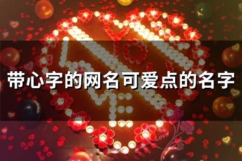 带心字的网名可爱点的名字(82个)