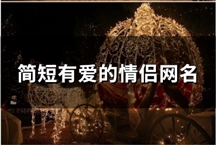 简短有爱的情侣网名(精选100个)