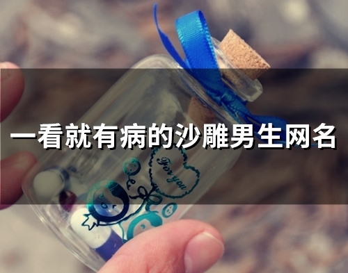 一看就有病的沙雕男生网名(精选129个)
