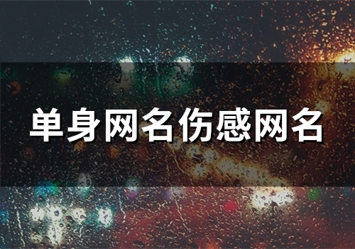 单身网名伤感网名(精选129个) 单身网名伤感网名(精选129个)