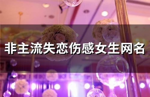 非主流失恋伤感女生网名(精选103个)
