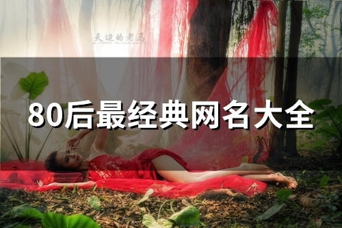 80后最经典网名大全(精选137个)