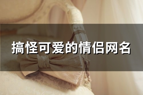 搞怪可爱的情侣网名(精选97个) 搞怪可爱的情侣网名(精选97个)
