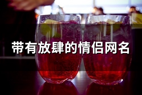 带有放肆的情侣网名(101个)