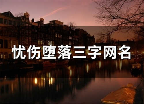 忧伤堕落三字网名(精选155个)
