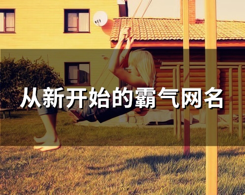 从新开始的霸气网名(122个)