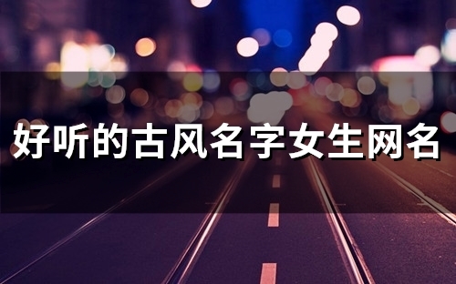 好听的古风名字女生网名(143个) 好听的古风名字女生网名(143个)